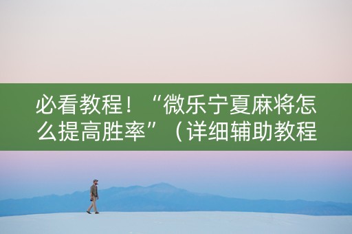 必看教程！“微乐宁夏麻将怎么提高胜率”（详细辅助教程）-哔哩哔哩