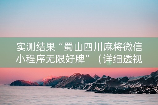 实测结果“蜀山四川麻将微信小程序无限好牌”（详细透视教程）-哔哩哔哩