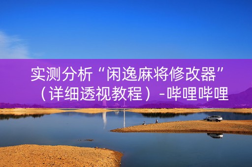 实测分析“闲逸麻将修改器”（详细透视教程）-哔哩哔哩