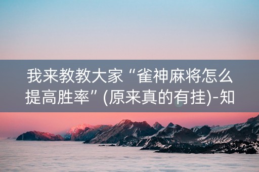 我来教教大家“雀神麻将怎么提高胜率”(原来真的有挂)-知乎
