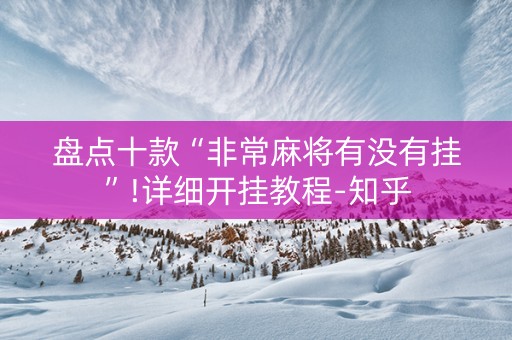 盘点十款“非常麻将有没有挂”!详细开挂教程-知乎