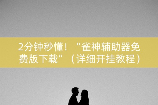 2分钟秒懂！“雀神辅助器免费版下载”（详细开挂教程）-哔哩哔哩