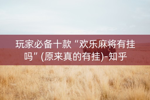 玩家必备十款“欢乐麻将有挂吗”(原来真的有挂)-知乎