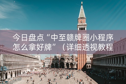 今日盘点“中至赣牌圈小程序怎么拿好牌”（详细透视教程）-哔哩哔哩