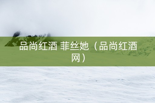 品尚红酒 菲丝她（品尚红酒网）