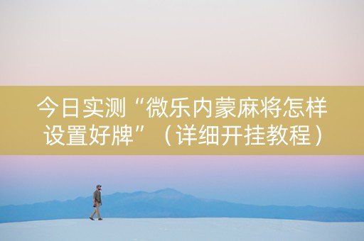 今日实测“微乐内蒙麻将怎样设置好牌”（详细开挂教程）-哔哩哔哩