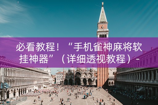 必看教程！“手机雀神麻将软挂神器”（详细透视教程）-哔哩哔哩