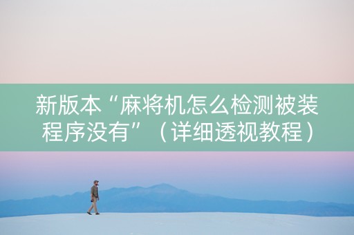 新版本“麻将机怎么检测被装程序没有”（详细透视教程）-哔哩哔哩