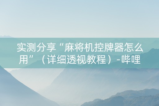 实测分享“麻将机控牌器怎么用”（详细透视教程）-哔哩哔哩