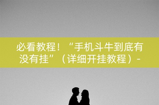 必看教程！“手机斗牛到底有没有挂”（详细开挂教程）-哔哩哔哩