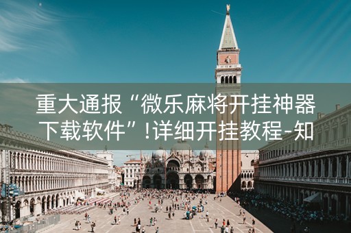 重大通报“微乐麻将开挂神器下载软件”!详细开挂教程-知乎