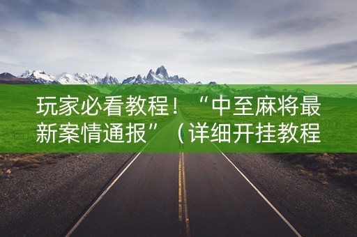 玩家必看教程！“中至麻将最新案情通报”（详细开挂教程）-哔哩哔哩