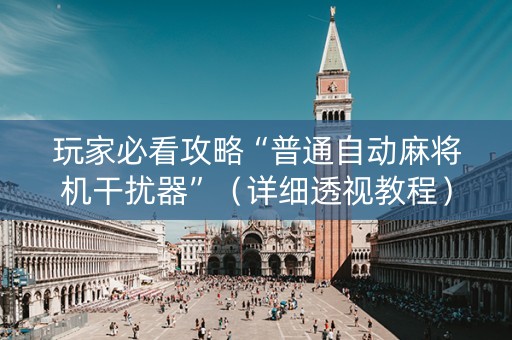 玩家必看攻略“普通自动麻将机干扰器”（详细透视教程）-哔哩哔哩