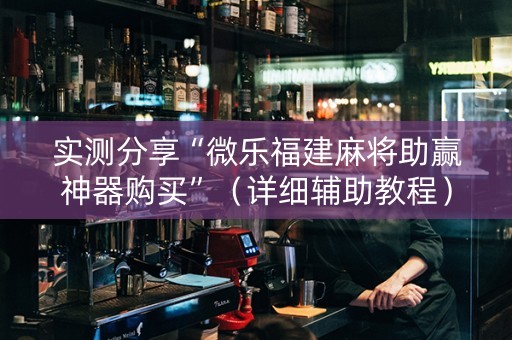 实测分享“微乐福建麻将助赢神器购买”（详细辅助教程）-哔哩哔哩