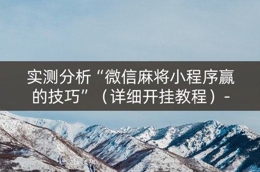 实测分析“微信麻将小程序赢的技巧”（详细开挂教程）-哔哩哔哩