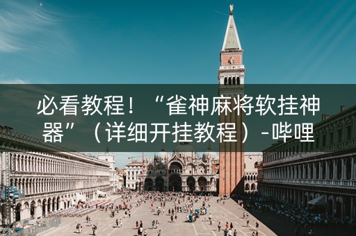 必看教程！“雀神麻将软挂神器”（详细开挂教程）-哔哩哔哩