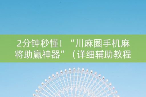2分钟秒懂！“川麻圈手机麻将助赢神器”（详细辅助教程）-哔哩哔哩
