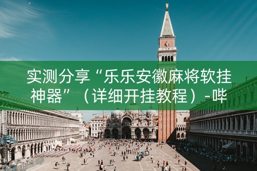 实测分享“乐乐安徽麻将软挂神器”（详细开挂教程）-哔哩哔哩