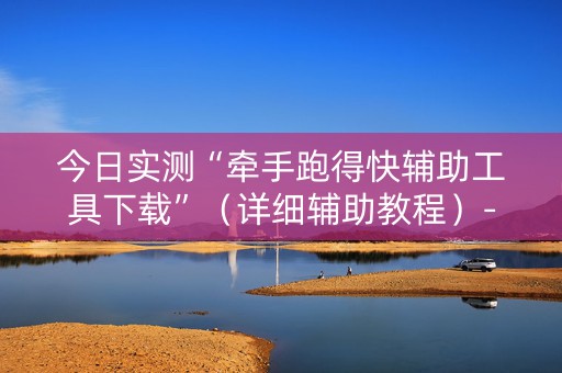 今日实测“牵手跑得快辅助工具下载”（详细辅助教程）-哔哩哔哩