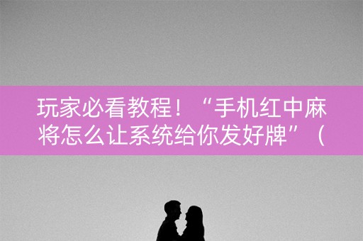玩家必看教程！“手机红中麻将怎么让系统给你发好牌”（详细透视教程）-哔哩哔哩
