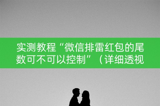 实测教程“微信排雷红包的尾数可不可以控制”（详细透视教程）-哔哩哔哩