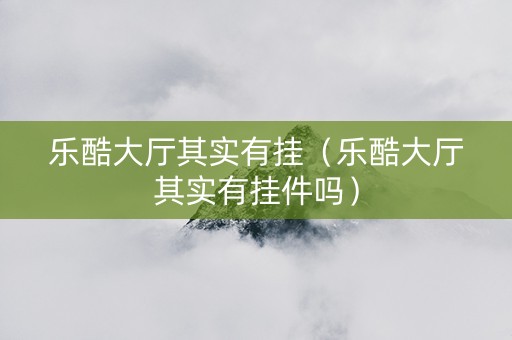 乐酷大厅其实有挂（乐酷大厅其实有挂件吗）