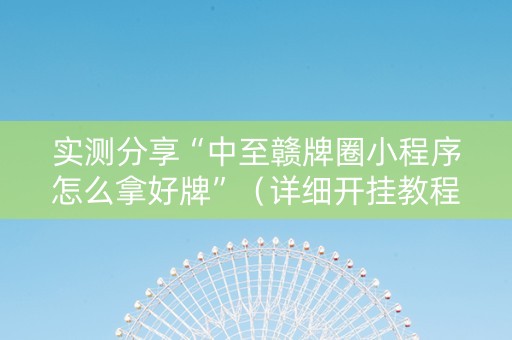 实测分享“中至赣牌圈小程序怎么拿好牌”（详细开挂教程）-哔哩哔哩