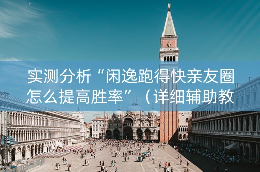 实测分析“闲逸跑得快亲友圈怎么提高胜率”（详细辅助教程）-哔哩哔哩