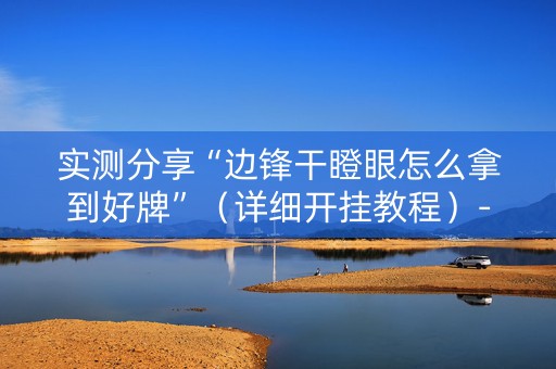 实测分享“边锋干瞪眼怎么拿到好牌”（详细开挂教程）-哔哩哔哩
