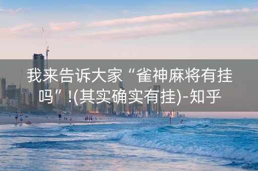 我来告诉大家“雀神麻将有挂吗”!(其实确实有挂)-知乎