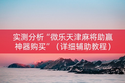 实测分析“微乐天津麻将助赢神器购买”（详细辅助教程）-哔哩哔哩