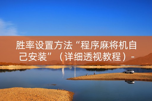 胜率设置方法“程序麻将机自己安装”（详细透视教程）-哔哩哔哩