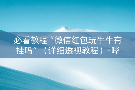 必看教程“微信红包玩牛牛有挂吗”（详细透视教程）-哔哩哔哩