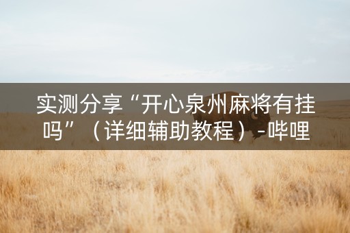 实测分享“开心泉州麻将有挂吗”（详细辅助教程）-哔哩哔哩