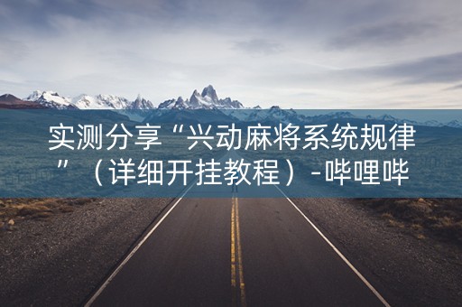 实测分享“兴动麻将系统规律”（详细开挂教程）-哔哩哔哩