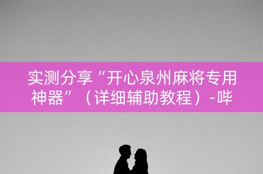 实测分享“开心泉州麻将专用神器”（详细辅助教程）-哔哩哔哩