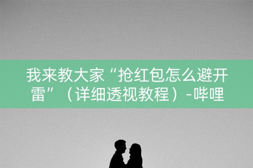 我来教大家“抢红包怎么避开雷”（详细透视教程）-哔哩哔哩