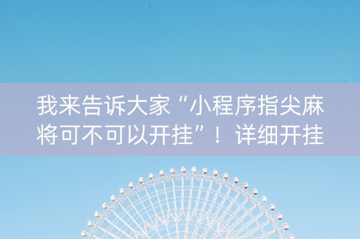 我来告诉大家“小程序指尖麻将可不可以开挂”！详细开挂教程（确实真的有挂)-知乎