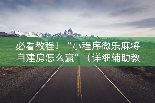必看教程！“小程序微乐麻将自建房怎么赢”（详细辅助教程）-哔哩哔哩
