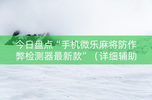 今日盘点“手机微乐麻将防作弊检测器最新款”（详细辅助教程）-哔哩哔哩