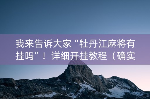 我来告诉大家“牡丹江麻将有挂吗”！详细开挂教程（确实真的有挂)-知乎