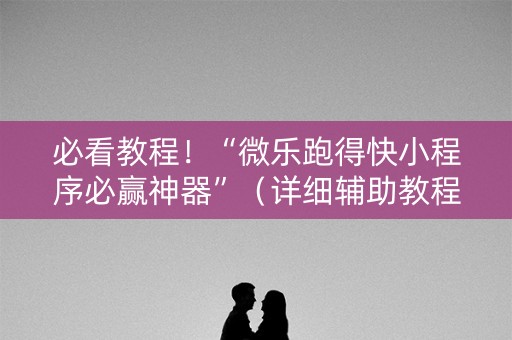 必看教程！“微乐跑得快小程序必赢神器”（详细辅助教程）-哔哩哔哩