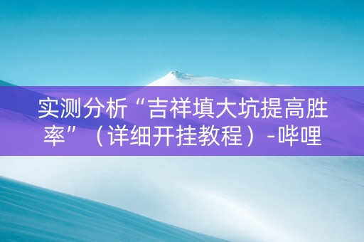 实测分析“吉祥填大坑提高胜率”（详细开挂教程）-哔哩哔哩
