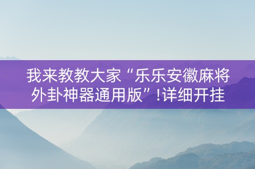 我来教教大家“乐乐安徽麻将外卦神器通用版”!详细开挂教程-知乎