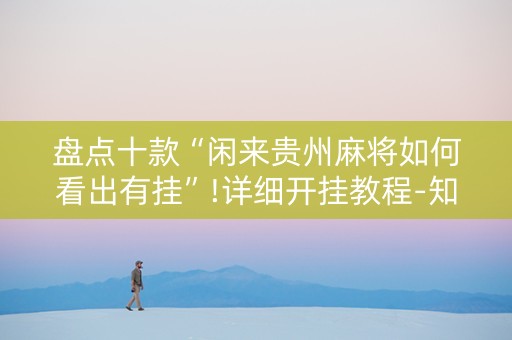 盘点十款“闲来贵州麻将如何看出有挂”!详细开挂教程-知乎