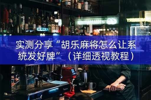 实测分享“胡乐麻将怎么让系统发好牌”（详细透视教程）-哔哩哔哩