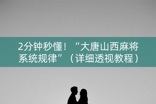 2分钟秒懂！“大唐山西麻将系统规律”（详细透视教程）-哔哩哔哩