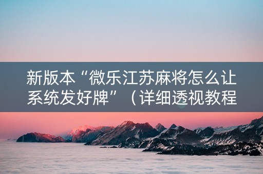 新版本“微乐江苏麻将怎么让系统发好牌”（详细透视教程）-哔哩哔哩