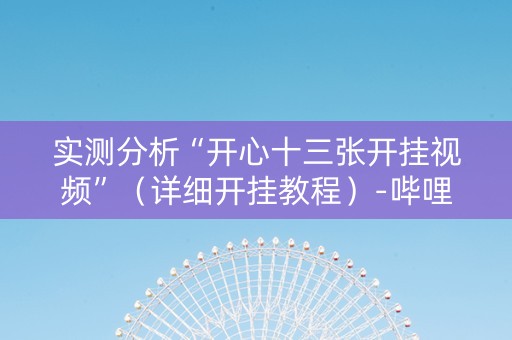 实测分析“开心十三张开挂视频”（详细开挂教程）-哔哩哔哩