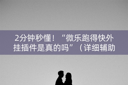 2分钟秒懂！“微乐跑得快外挂插件是真的吗”（详细辅助教程）-哔哩哔哩